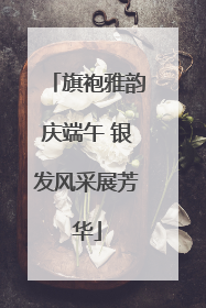 旗袍雅韵庆端午 银发风采展芳华