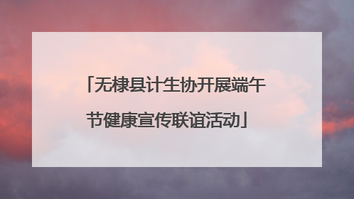 无棣县计生协开展端午节健康宣传联谊活动