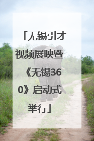 无锡引才视频展映暨《无锡360》启动式举行