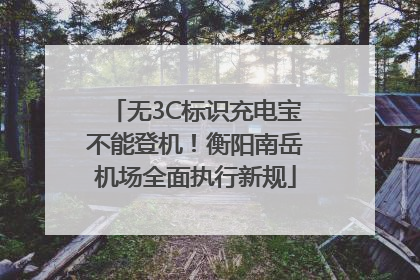 无3C标识充电宝不能登机！衡阳南岳机场全面执行新规