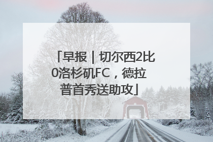 早报｜切尔西2比0洛杉矶FC，德拉普首秀送助攻
