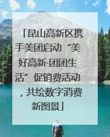 昆山高新区携手美团启动“美好高新·团团生活”促销费活动，共绘数字消费新图景