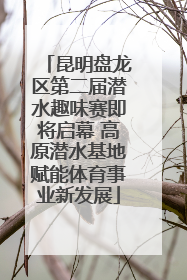 昆明盘龙区第二届潜水趣味赛即将启幕 高原潜水基地赋能体育事业新发展