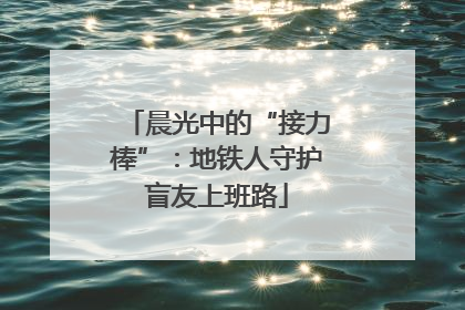 晨光中的“接力棒”：地铁人守护盲友上班路