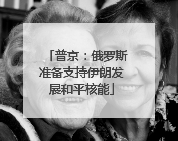 普京：俄罗斯准备支持伊朗发展和平核能