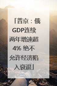 普京：俄GDP连续两年增速超4% 绝不允许经济陷入衰退