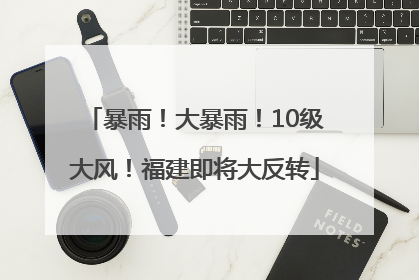 暴雨！大暴雨！10级大风！福建即将大反转