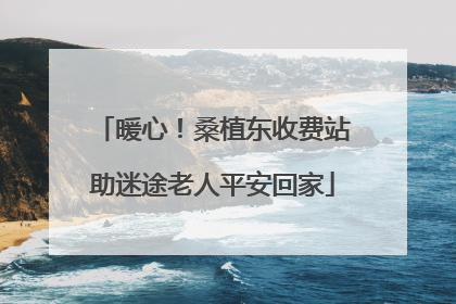 暖心！桑植东收费站助迷途老人平安回家