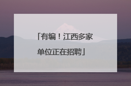 有编！江西多家单位正在招聘