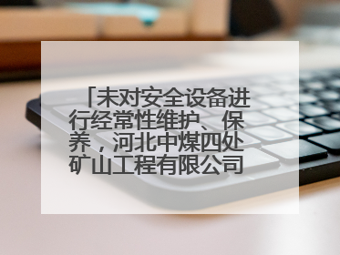 未对安全设备进行经常性维护、保养，河北中煤四处矿山工程有限公司再收罚单