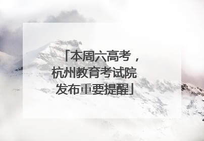 本周六高考，杭州教育考试院发布重要提醒