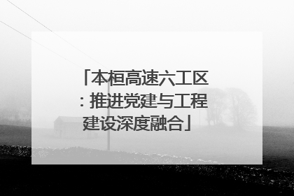 本桓高速六工区：推进党建与工程建设深度融合