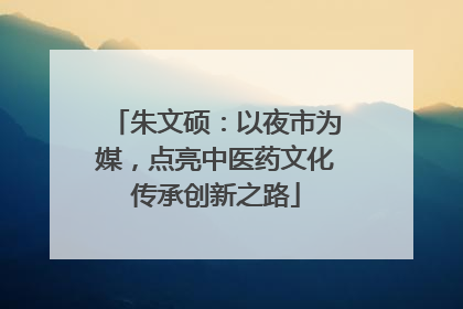 朱文硕：以夜市为媒，点亮中医药文化传承创新之路
