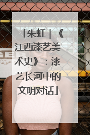 朱虹｜《江西漆艺美术史》：漆艺长河中的文明对话