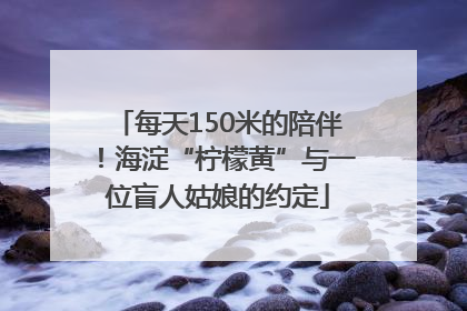 每天150米的陪伴！海淀“柠檬黄”与一位盲人姑娘的约定