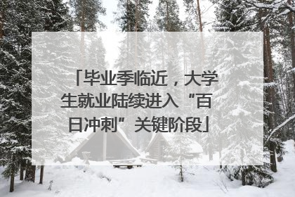 毕业季临近，大学生就业陆续进入“百日冲刺”关键阶段