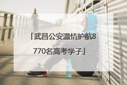 武昌公安温情护航8770名高考学子