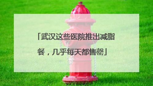 武汉这些医院推出减脂餐，几乎每天都售罄