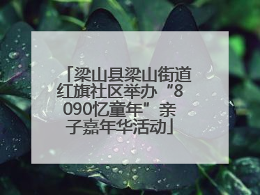 梁山县梁山街道红旗社区举办“8090忆童年”亲子嘉年华活动