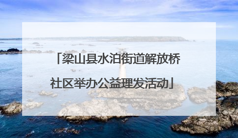 梁山县水泊街道解放桥社区举办公益理发活动