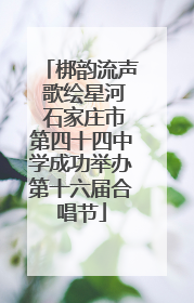 梆韵流声 歌绘星河 石家庄市第四十四中学成功举办第十六届合唱节