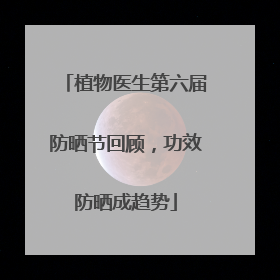 植物医生第六届防晒节回顾，功效防晒成趋势