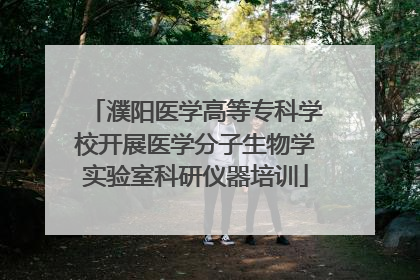 濮阳医学高等专科学校开展医学分子生物学实验室科研仪器培训