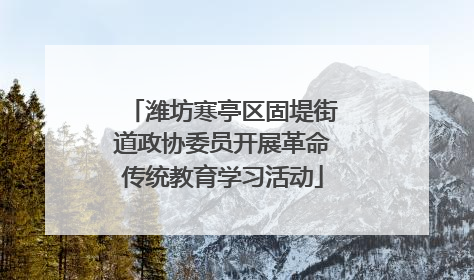 潍坊寒亭区固堤街道政协委员开展革命传统教育学习活动