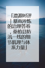 澧源时评｜暴雨淬炼的治理答卷，桑植县防汛一线的细节肌理与体系力量