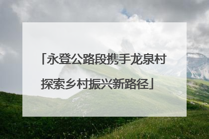 永登公路段携手龙泉村探索乡村振兴新路径