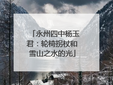 永州四中杨玉君：轮椅拐杖和雪山之水的光