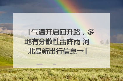 气温开启回升路,多地有分散性雷阵雨 河北最新出行信息→