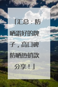 汇总：防晒霜好的牌子，高口碑防晒热销款分享！
