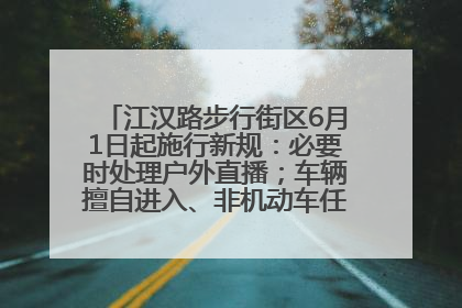 江汉路步行街区6月1日起施行新规：必要时处理户外直播；车辆擅自进入、非机动车任意停放的，依法处理
