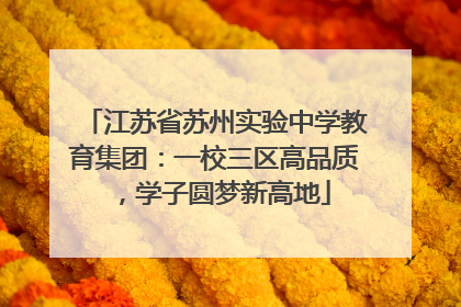 江苏省苏州实验中学教育集团：一校三区高品质，学子圆梦新高地