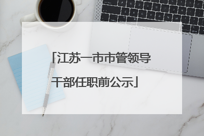 江苏一市市管领导干部任职前公示
