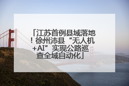 江苏首例县域落地！徐州沛县“无人机+AI”实现公路巡查全域自动化