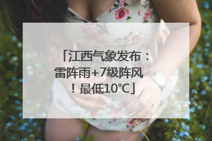 江西气象发布：雷阵雨+7级阵风！最低10℃