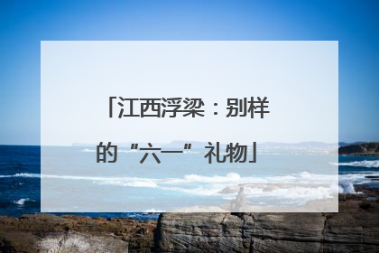 江西浮梁：别样的“六一”礼物