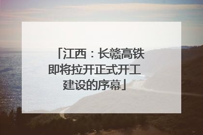 江西：长赣高铁即将拉开正式开工建设的序幕