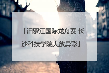 汨罗江国际龙舟赛 长沙科技学院大放异彩