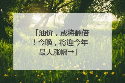 油价，或将翻倍！今晚，将迎今年最大涨幅→