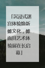沉浸式迷宫体验焕新傩文化，傩面具艺术体验展在长启幕