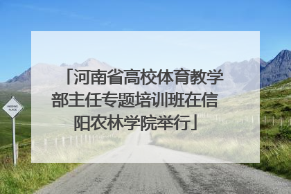 河南省高校体育教学部主任专题培训班在信阳农林学院举行