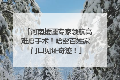河南援疆专家领航高难度手术！哈密百姓家门口见证奇迹！