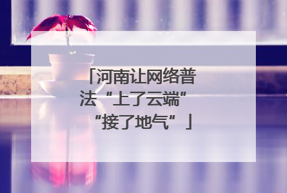 河南让网络普法“上了云端”“接了地气”