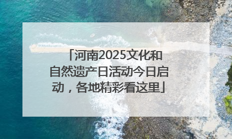 河南2025文化和自然遗产日活动今日启动，各地精彩看这里