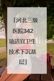 河北三级医院342项适宜卫生技术下沉基层