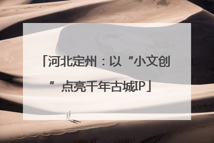 河北定州：以“小文创”点亮千年古城IP