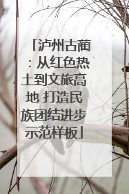 泸州古蔺：从红色热土到文旅高地 打造民族团结进步示范样板